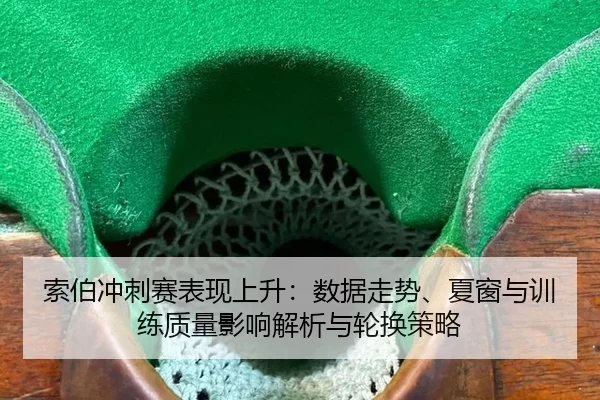 索伯冲刺赛表现上升：数据走势、夏窗与训练质量影响解析与轮换策略